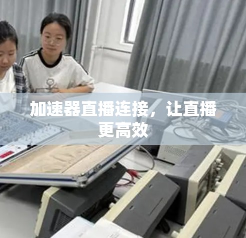 加速器直播连接,让直播更高效 加速器直播连接,让直播更高效