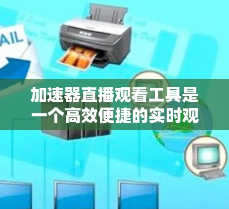 加速器直播观看工具是一个高效便捷的实时观看直播的解决方案,主要功能包括实时观看、内容分享、多平台访问以及安全防护。以下是详细的使用指南和功能说明 加速器直播观看工具是一个高效便捷的实时观看直播的解决方案,主要功能包括实时观看、内容分享、多平台访问以及安全防护。以下是详细的使用指南和功能说明
