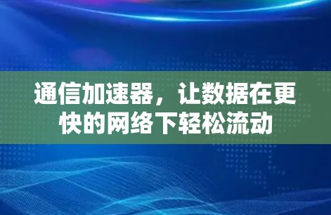 通信加速器,让数据在更快的网络下轻松流动 通信加速器,让数据在更快的网络下轻松流动