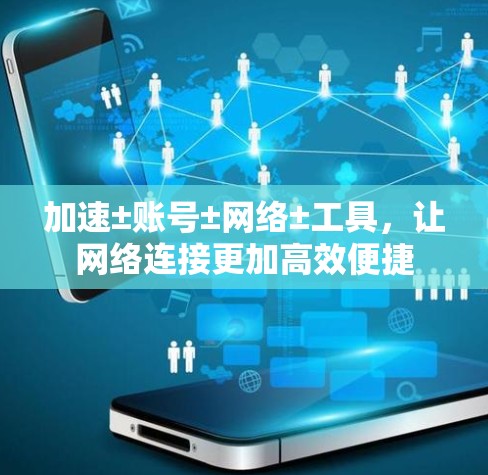 加速±账号±网络±工具，让网络连接更加高效便捷