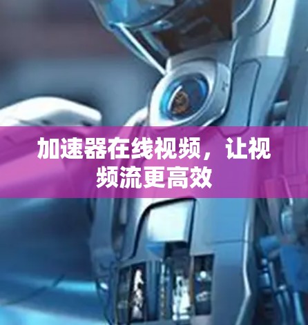 加速器在线视频,让视频流更高效 加速器在线视频,让视频流更高效