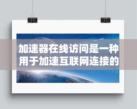 加速器在线访问是一种用于加速互联网连接的技术,通常通过软件或工具实现。以下是关于加速器在线访问的详细说明 加速器在线访问是一种用于加速互联网连接的技术,通常通过软件或工具实现。以下是关于加速器在线访问的详细说明