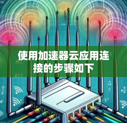 使用加速器云应用连接的步骤如下