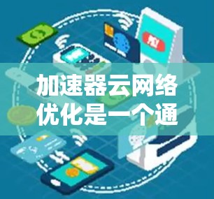 加速器云网络优化是一个通过云技术来加速网络传输和数据处理的策略。它通常结合了云服务、网络架构和存储解决方案,以提高网络性能、降低成本和扩展能力。以下是一些常见的加速器云网络优化方法和步骤 加速器云网络优化是一个通过云技术来加速网络传输和数据处理的策略。它通常结合了云服务、网络架构和存储解决方案,以提高网络性能、降低成本和扩展能力。以下是一些常见的加速器云网络优化方法和步骤