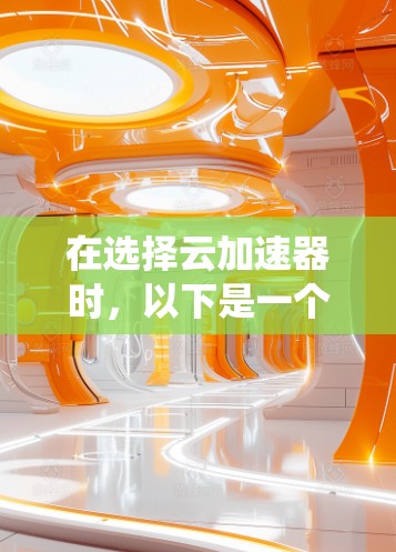 在选择云加速器时,以下是一个系统化的指南,帮助您做出明智的决定 在选择云加速器时,以下是一个系统化的指南,帮助您做出明智的决定