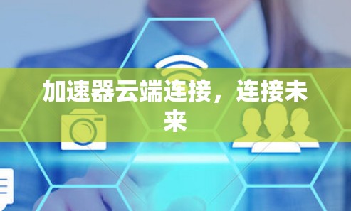 加速器云端连接,连接未来 加速器云端连接,连接未来