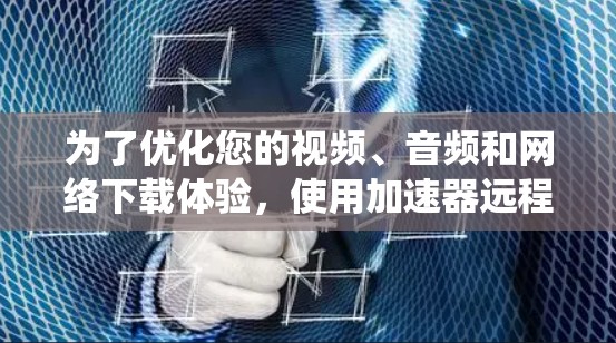 为了优化您的视频、音频和网络下载体验,使用加速器远程管理工具可以提升效率和灵活性。以下是一个系统的总结,帮助您全面了解这些工具 为了优化您的视频、音频和网络下载体验,使用加速器远程管理工具可以提升效率和灵活性。以下是一个系统的总结,帮助您全面了解这些工具