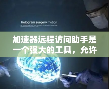 加速器远程访问助手是一个强大的工具,允许用户远程访问加速器,如服务器或Web服务器。以下是对它的详细说明 加速器远程访问助手是一个强大的工具,允许用户远程访问加速器,如服务器或Web服务器。以下是对它的详细说明
