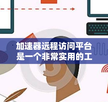 加速器远程访问平台是一个非常实用的工具,尤其适合需要频繁运行cmd命令的用户,如远程访问服务器或运行脚本。以下是使用该平台的步骤和功能说明 加速器远程访问平台是一个非常实用的工具,尤其适合需要频繁运行cmd命令的用户,如远程访问服务器或运行脚本。以下是使用该平台的步骤和功能说明
