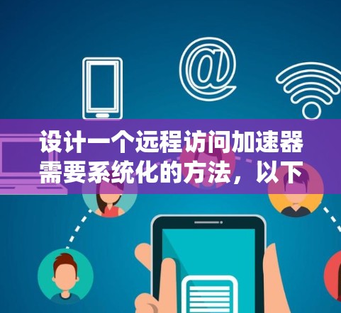设计一个远程访问加速器需要系统化的方法，以下是一步步的建议