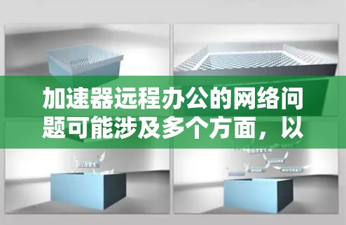 加速器远程办公的网络问题可能涉及多个方面,以下是一步步的解决方案 加速器远程办公的网络问题可能涉及多个方面,以下是一步步的解决方案