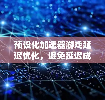 预设化加速器游戏延迟优化,避免延迟成为游戏人生 预设化加速器游戏延迟优化,避免延迟成为游戏人生