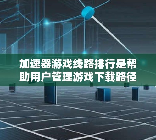 加速器游戏线路排行是帮助用户管理游戏下载路径和速度的工具,旨在优化下载过程。以下是详细的步骤和功能说明 加速器游戏线路排行是帮助用户管理游戏下载路径和速度的工具,旨在优化下载过程。以下是详细的步骤和功能说明