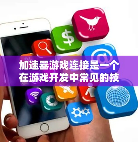 加速器游戏连接是一个在游戏开发中常见的技术，旨在通过特定方式加速游戏的加载速度。以下是对该主题的详细解释