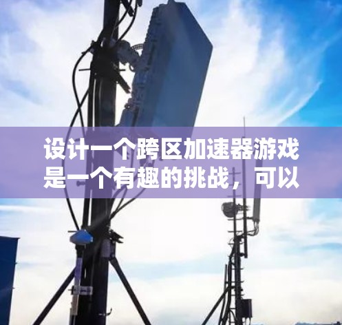 设计一个跨区加速器游戏是一个有趣的挑战,可以帮助玩家高效利用设备,减少等待时间。以下是详细的步骤和思路 设计一个跨区加速器游戏是一个有趣的挑战,可以帮助玩家高效利用设备,减少等待时间。以下是详细的步骤和思路