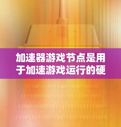 加速器游戏节点是用于加速游戏运行的硬件设备,主要包括GPU、TPC和NVIDIA显卡等。它们通过加速图形处理、数据计算等,提升游戏性能。以下是关于加速器游戏节点的详细说明 加速器游戏节点是用于加速游戏运行的硬件设备,主要包括GPU、TPC和NVIDIA显卡等。它们通过加速图形处理、数据计算等,提升游戏性能。以下是关于加速器游戏节点的详细说明