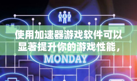 使用加速器游戏软件可以显著提升你的游戏性能,以下是详细的操作步骤 使用加速器游戏软件可以显著提升你的游戏性能,以下是详细的操作步骤
