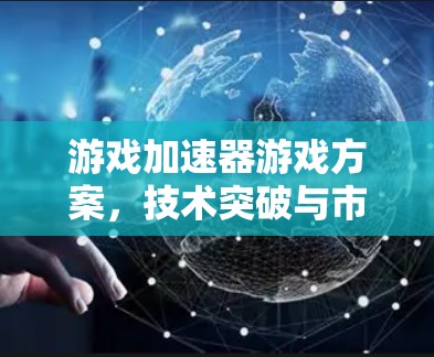 游戏加速器游戏方案，技术突破与市场潜力