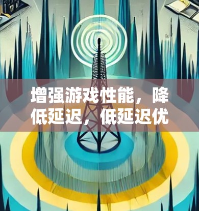 增强游戏性能,降低延迟,低延迟优化技术解析 增强游戏性能,降低延迟,低延迟优化技术解析
