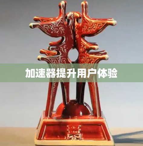 加速器提升用户体验 加速器提升用户体验