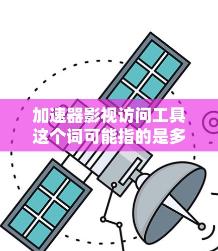 加速器影视访问工具这个词可能指的是多种不同的工具，具体取决于上下文和使用场景。以下是一些可能的解释和推荐