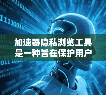 加速器隐私浏览工具是一种旨在保护用户隐私的工具,通过自动代理和手动控制等多种手段,确保用户的数据安全。以下是对这些工具的详细分析 加速器隐私浏览工具是一种旨在保护用户隐私的工具,通过自动代理和手动控制等多种手段,确保用户的数据安全。以下是对这些工具的详细分析
