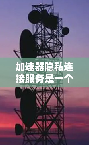 加速器隐私连接服务是一个旨在保护用户隐私和数据安全的网络安全协议,主要通过连接加速器和用户设备实现。以下是对其详细解释 加速器隐私连接服务是一个旨在保护用户隐私和数据安全的网络安全协议,主要通过连接加速器和用户设备实现。以下是对其详细解释