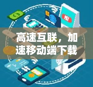 高速互联,加速移动端下载技术解析 高速互联,加速移动端下载技术解析