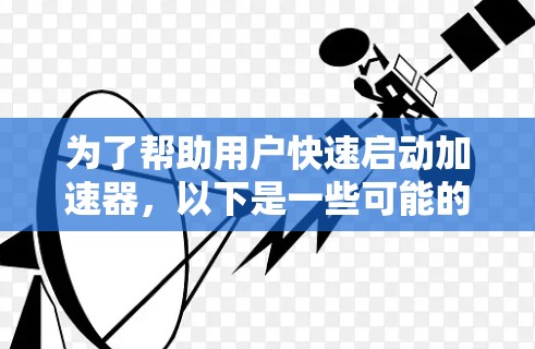 为了帮助用户快速启动加速器，以下是一些可能的解决方案