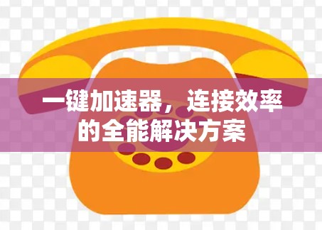 一键加速器,连接效率的全能解决方案 一键加速器,连接效率的全能解决方案