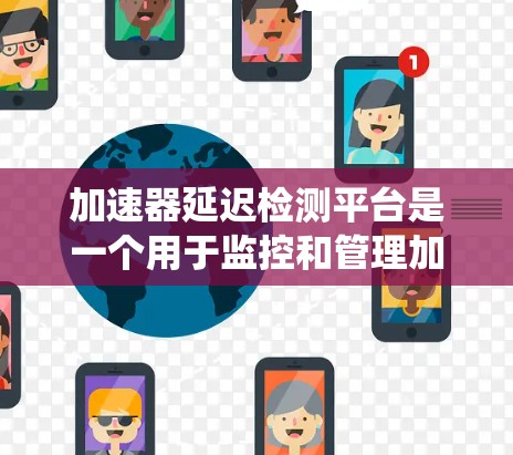 加速器延迟检测平台是一个用于监控和管理加速器延迟的系统,确保系统稳定运行。以下是对延迟检测平台的详细总结 加速器延迟检测平台是一个用于监控和管理加速器延迟的系统,确保系统稳定运行。以下是对延迟检测平台的详细总结