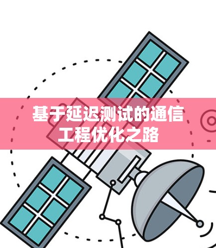 基于延迟测试的通信工程优化之路 基于延迟测试的通信工程优化之路