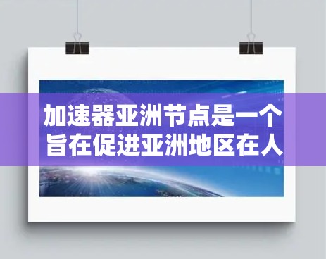 加速器亚洲节点是一个旨在促进亚洲地区在人工智能、大数据、云计算等技术领域的加速和合作的组织或项目。该组织可能开展以下活动