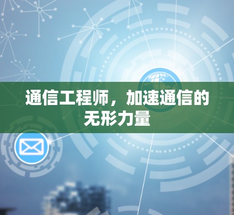 通信工程师,加速通信的无形力量 通信工程师,加速通信的无形力量