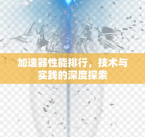 加速器性能排行,技术与实践的深度探索 加速器性能排行,技术与实践的深度探索