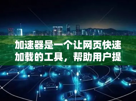 加速器是一个让网页快速加载的工具,帮助用户提升网页性能。如果你刚刚开始使用加速器,或者对某些功能不太熟悉,以下是一些基础的排行和推荐,帮助你快速找到适合你的工具 加速器是一个让网页快速加载的工具,帮助用户提升网页性能。如果你刚刚开始使用加速器,或者对某些功能不太熟悉,以下是一些基础的排行和推荐,帮助你快速找到适合你的工具