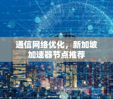 通信网络优化，新加坡加速器节点推荐
