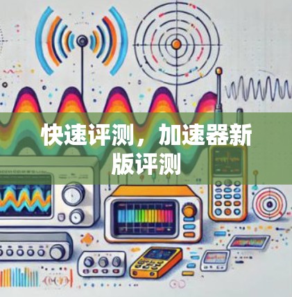 快速评测,加速器新版评测 快速评测,加速器新版评测