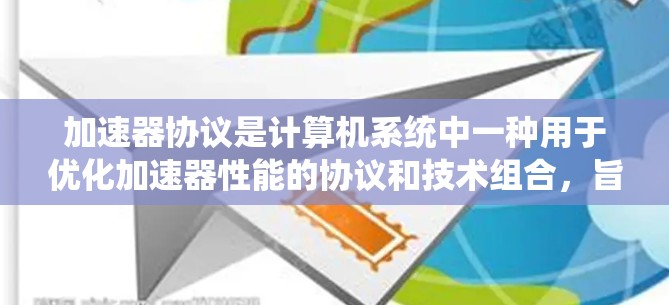 加速器协议是计算机系统中一种用于优化加速器性能的协议和技术组合,旨在提升计算机在处理各种任务时的效率。以下是加速器协议的主要组成部分 加速器协议是计算机系统中一种用于优化加速器性能的协议和技术组合,旨在提升计算机在处理各种任务时的效率。以下是加速器协议的主要组成部分
