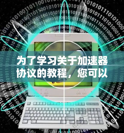 为了学习关于加速器协议的教程,您可以按照以下步骤进行 为了学习关于加速器协议的教程,您可以按照以下步骤进行