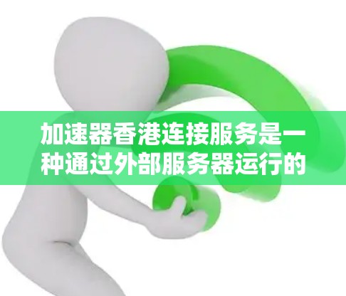 加速器香港连接服务是一种通过外部服务器运行的网络加速工具,适用于在本地计算机上连接到外部网络,以获得更快的网络速度。以下是对该服务的详细分析 加速器香港连接服务是一种通过外部服务器运行的网络加速工具,适用于在本地计算机上连接到外部网络,以获得更快的网络速度。以下是对该服务的详细分析