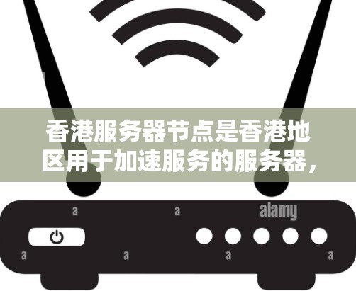 香港服务器节点是香港地区用于加速服务的服务器，主要涉及本地加速器和云加速器的运营。以下是对香港服务器节点的详细分析