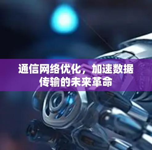 通信网络优化,加速数据传输的未来革命 通信网络优化,加速数据传输的未来革命