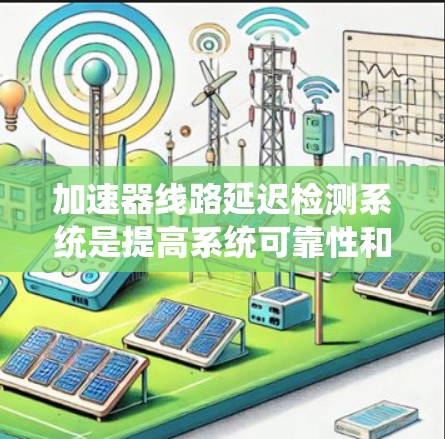 加速器线路延迟检测系统是提高系统可靠性和性能的关键技术,主要涉及以下方面 加速器线路延迟检测系统是提高系统可靠性和性能的关键技术,主要涉及以下方面