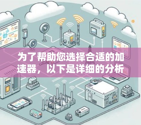 为了帮助您选择合适的加速器,以下是详细的分析和建议 为了帮助您选择合适的加速器,以下是详细的分析和建议