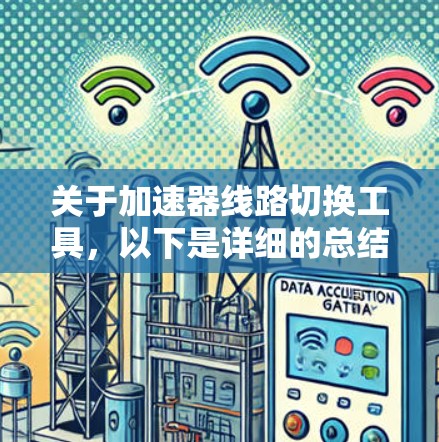 关于加速器线路切换工具,以下是详细的总结和建议 关于加速器线路切换工具,以下是详细的总结和建议