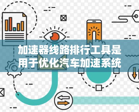 加速器线路排行工具是用于优化汽车加速系统性能的工具,通过排列加速器线路来提升车辆的加速效率和稳定性。以下是对该工具的详细分析和建议 加速器线路排行工具是用于优化汽车加速系统性能的工具,通过排列加速器线路来提升车辆的加速效率和稳定性。以下是对该工具的详细分析和建议