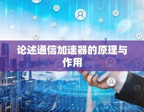 论述通信加速器的原理与作用 论述通信加速器的原理与作用
