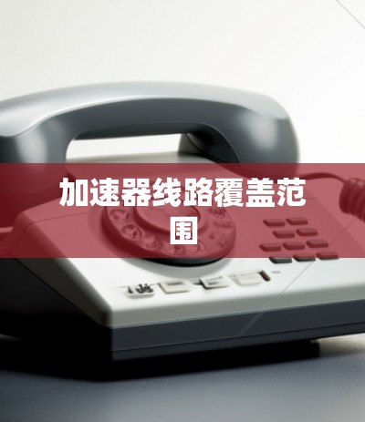 加速器线路覆盖范围 加速器线路覆盖范围