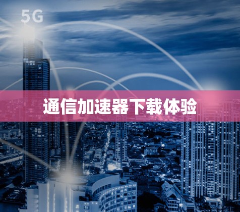 通信加速器下载体验